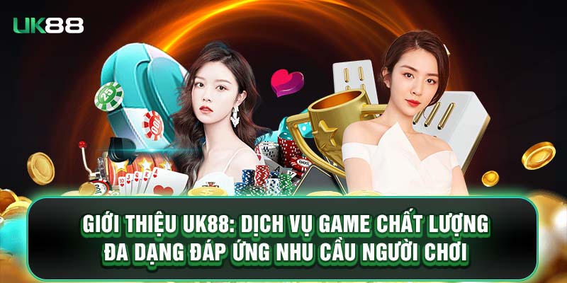 Giới thiệu UK88: Dịch vụ game chất lượng đa dạng đáp ứng nhu cầu người chơi