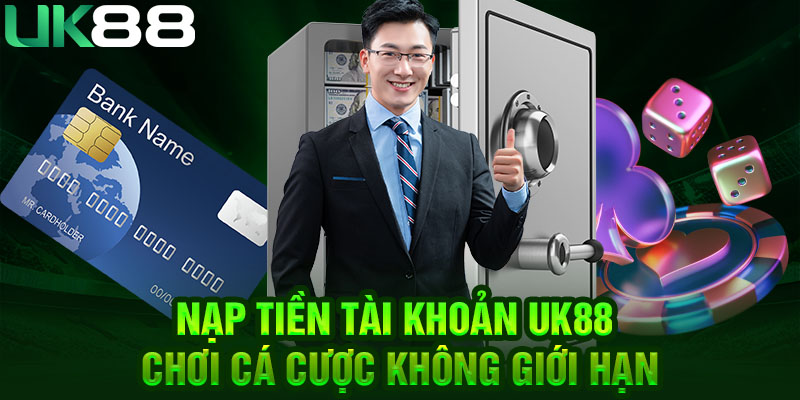 Nạp tiền tài khoản UK88 chơi cá cược không giới hạn