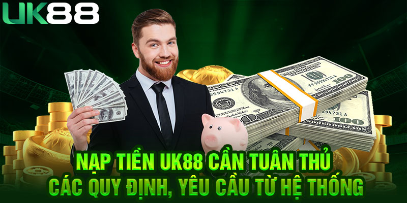 Nạp tiền UK88 cần tuân thủ các quy định, yêu cầu từ hệ thống