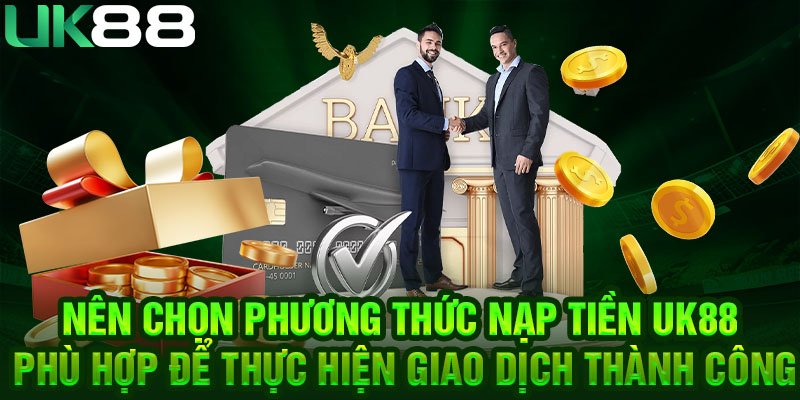 Nên chọn phương thức nạp tiền UK88 phù hợp để thực hiện giao dịch thành công